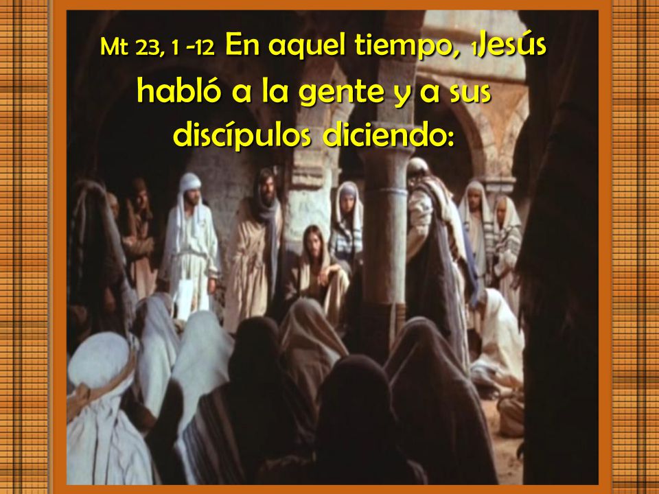 Mt 23, En aquel tiempo, 1Jesús habló a la gente y a sus discípulos diciendo: