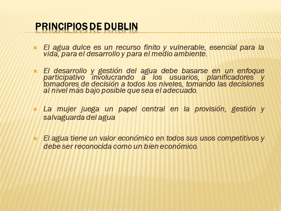 PRINCIPIOS DE DUBLIN El agua dulce es un recurso finito y vulnerable, esencial para la vida, para el desarrollo y para el medio ambiente.