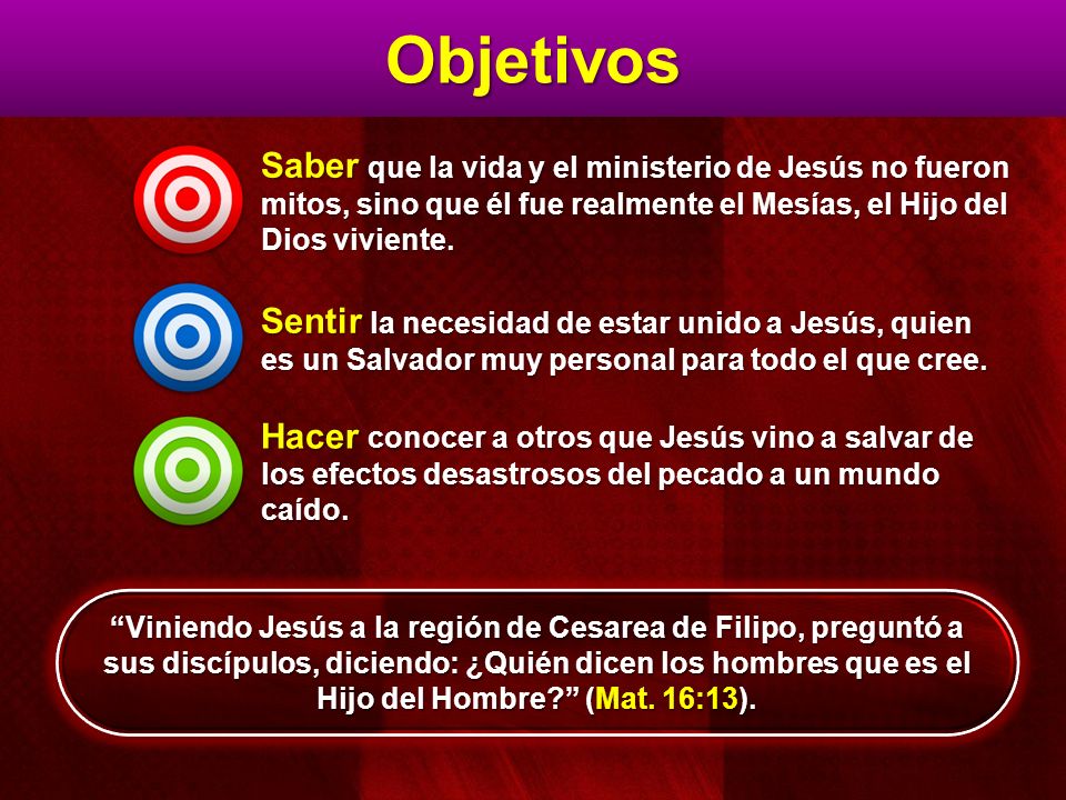 Objetivos Saber que la vida y el ministerio de Jesús no fueron mitos, sino que él fue realmente el Mesías, el Hijo del Dios viviente.