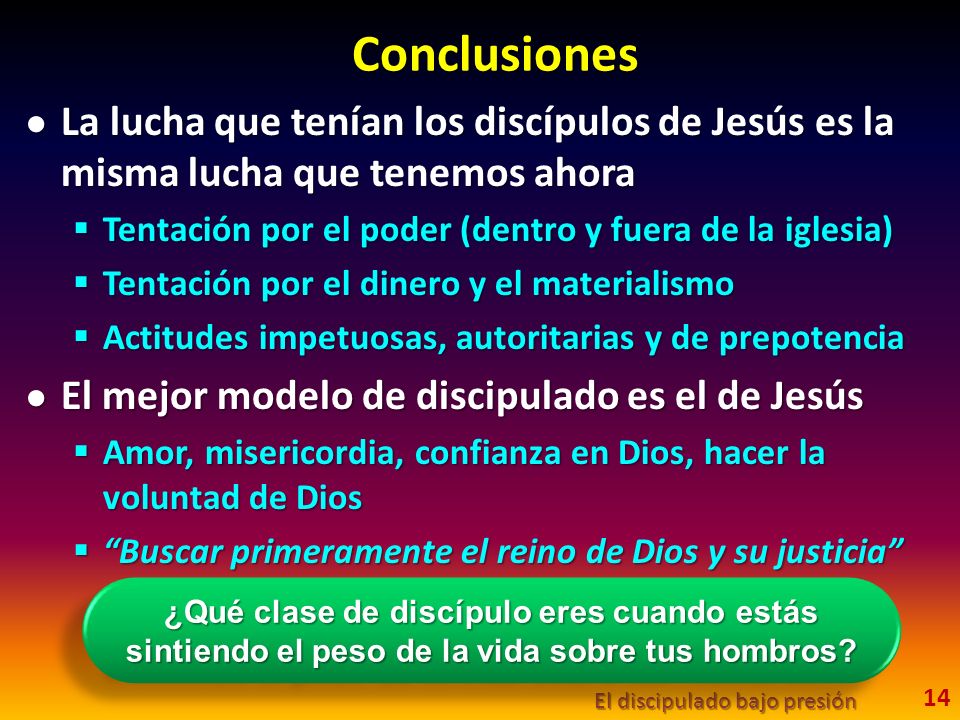 Conclusiones La lucha que tenían los discípulos de Jesús es la misma lucha que tenemos ahora. Tentación por el poder (dentro y fuera de la iglesia)