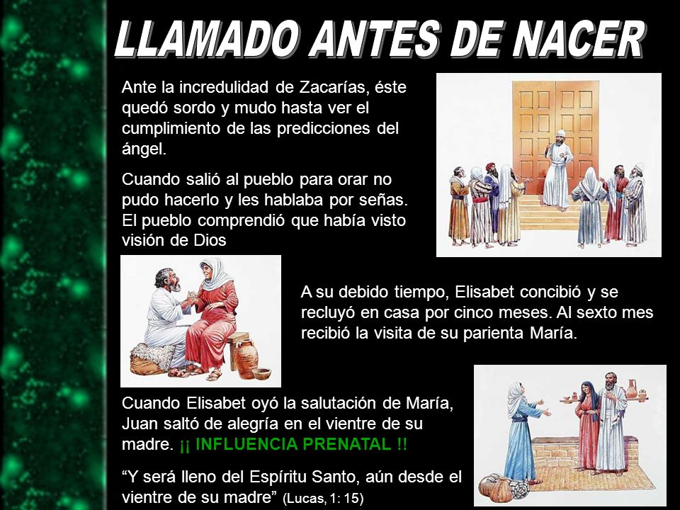 LLAMADO ANTES DE NACER Ante la incredulidad de Zacarías, éste quedó sordo y mudo hasta ver el cumplimiento de las predicciones del ángel.