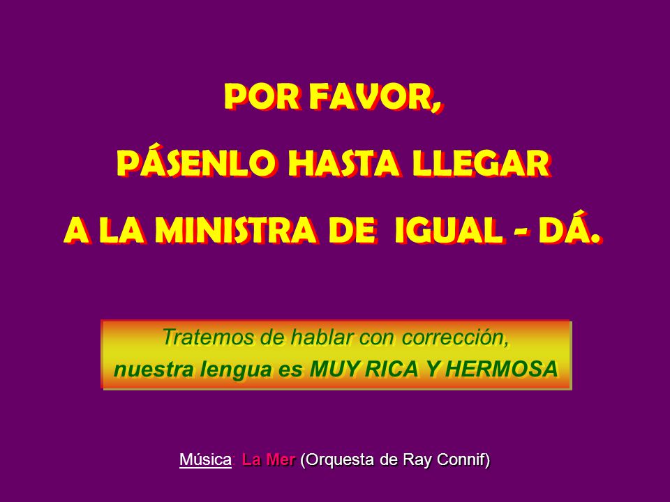 POR FAVOR, PÁSENLO HASTA LLEGAR A LA MINISTRA DE IGUAL - DÁ.