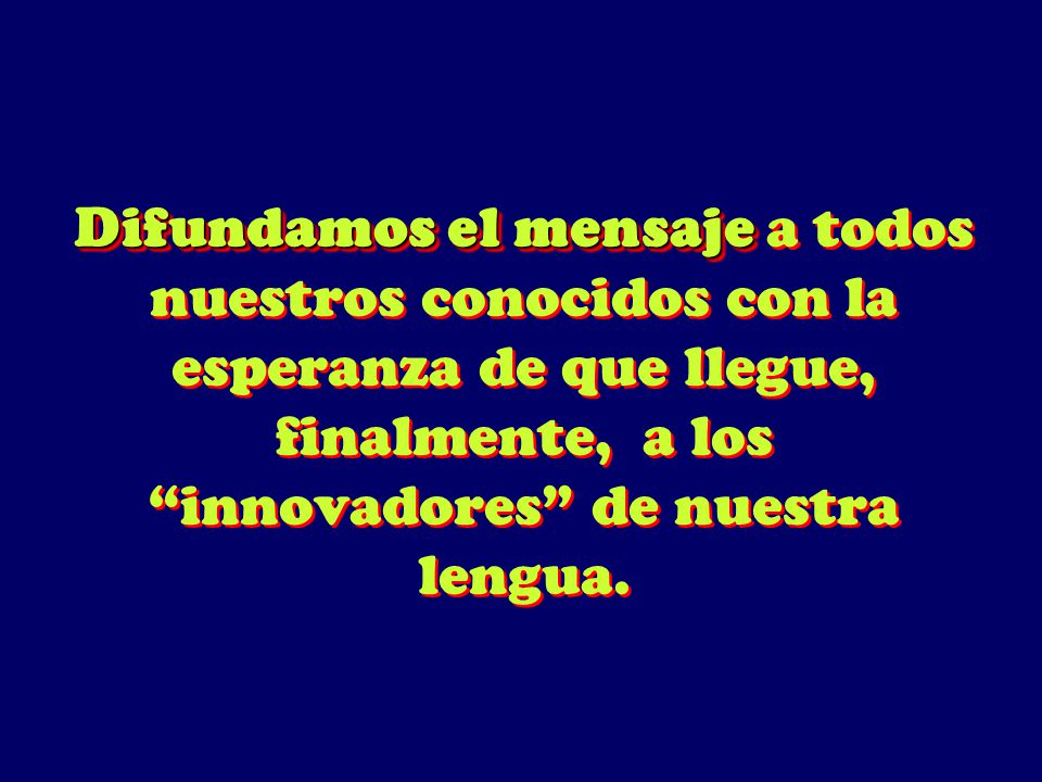 Difundamos el mensaje a todos nuestros conocidos con la esperanza de que llegue, finalmente, a los innovadores de nuestra lengua.