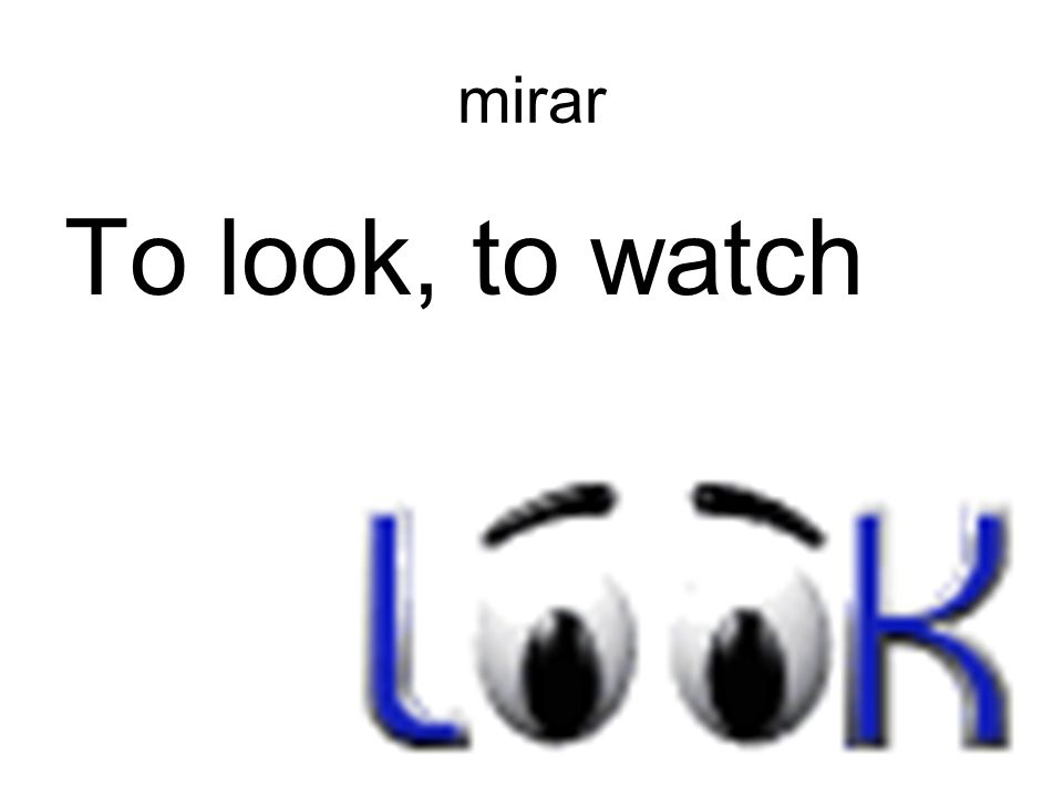 mirar To look, to watch