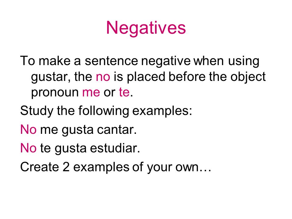 Negatives To make a sentence negative when using gustar, the no is placed before the object pronoun me or te.