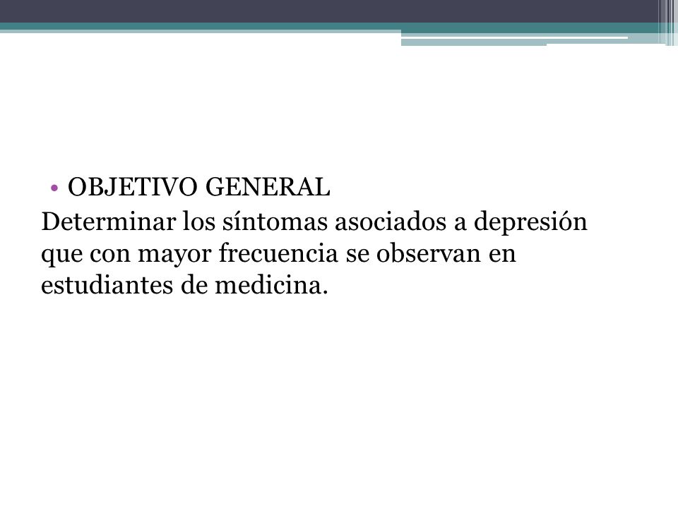 OBJETIVO GENERAL Determinar los síntomas asociados a depresión que con mayor frecuencia se observan en estudiantes de medicina.