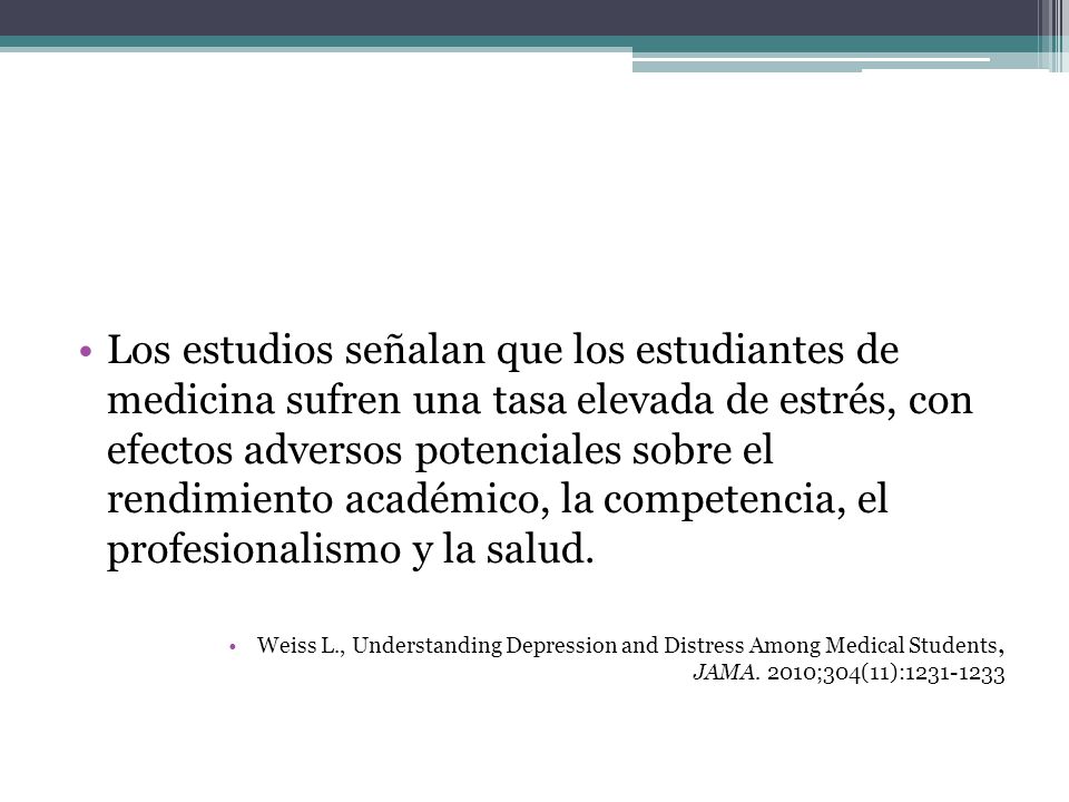 Los estudios señalan que los estudiantes de medicina sufren una tasa elevada de estrés, con efectos adversos potenciales sobre el rendimiento académico, la competencia, el profesionalismo y la salud.