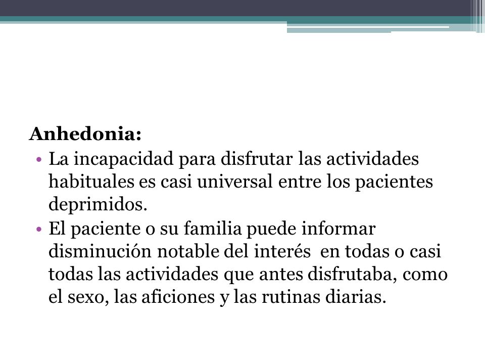 Anhedonia: La incapacidad para disfrutar las actividades habituales es casi universal entre los pacientes deprimidos.