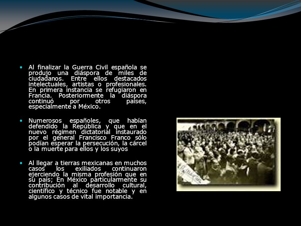 Al finalizar la Guerra Civil española se produjo una diáspora de miles de ciudadanos. Entre ellos destacados intelectuales, artistas o profesionales. En primera instancia se refugiaron en Francia. Posteriormente la diáspora continuó por otros países, especialmente a México.