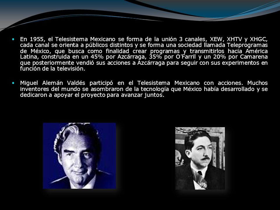 En 1955, el Telesistema Mexicano se forma de la unión 3 canales, XEW, XHTV y XHGC, cada canal se orienta a públicos distintos y se forma una sociedad llamada Teleprogramas de México, que busca como finalidad crear programas y transmitirlos hacia América Latina, construida en un 45% por Azcárraga, 35% por O´Farril y un 20% por Camarena que posteriormente vendió sus acciones a Azcárraga para seguir con sus experimentos en función de la televisión.