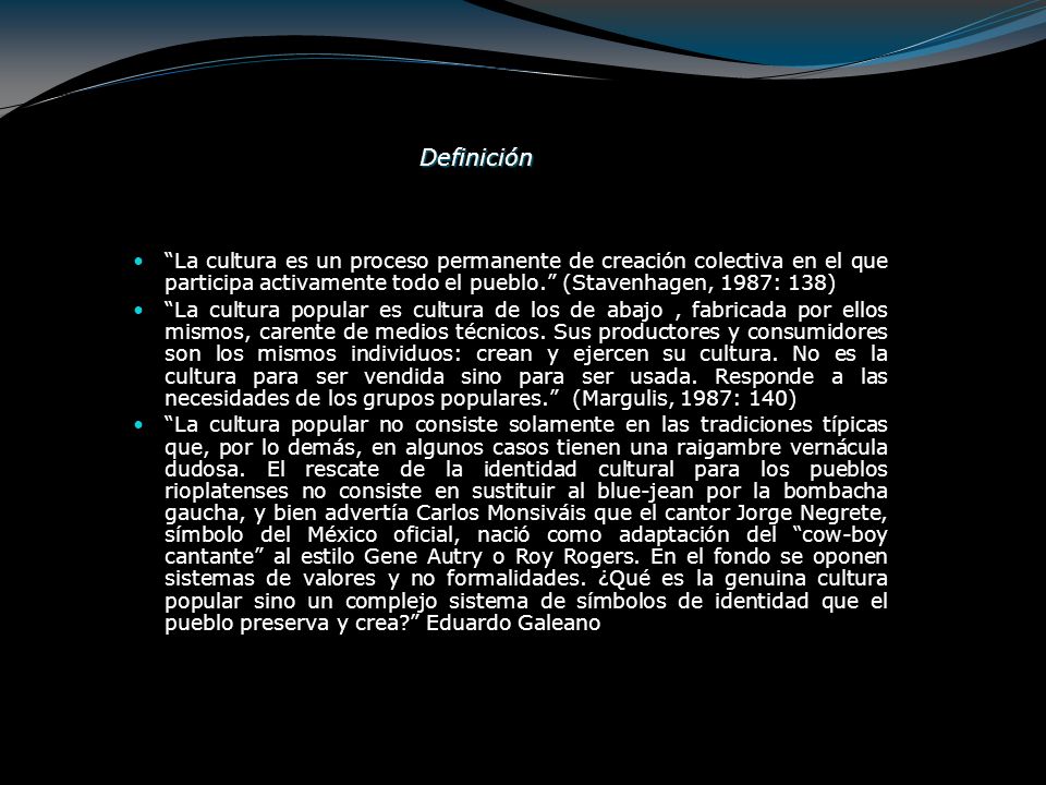Definición La cultura es un proceso permanente de creación colectiva en el que participa activamente todo el pueblo. (Stavenhagen, 1987: 138)