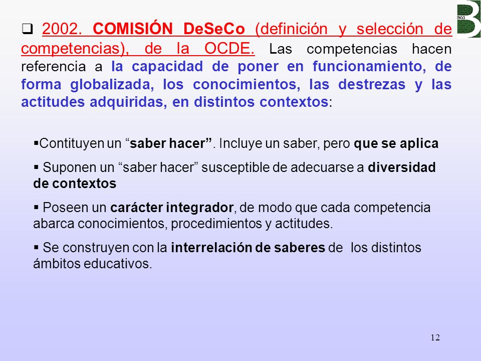 2002. COMISIÓN DeSeCo (definición y selección de competencias), de la OCDE. Las competencias hacen referencia a la capacidad de poner en funcionamiento, de forma globalizada, los conocimientos, las destrezas y las actitudes adquiridas, en distintos contextos: