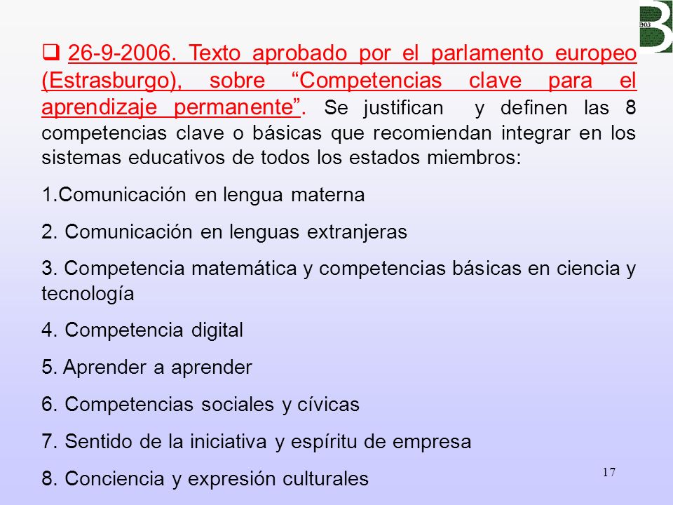 Texto aprobado por el parlamento europeo (Estrasburgo), sobre Competencias clave para el aprendizaje permanente . Se justifican y definen las 8 competencias clave o básicas que recomiendan integrar en los sistemas educativos de todos los estados miembros: