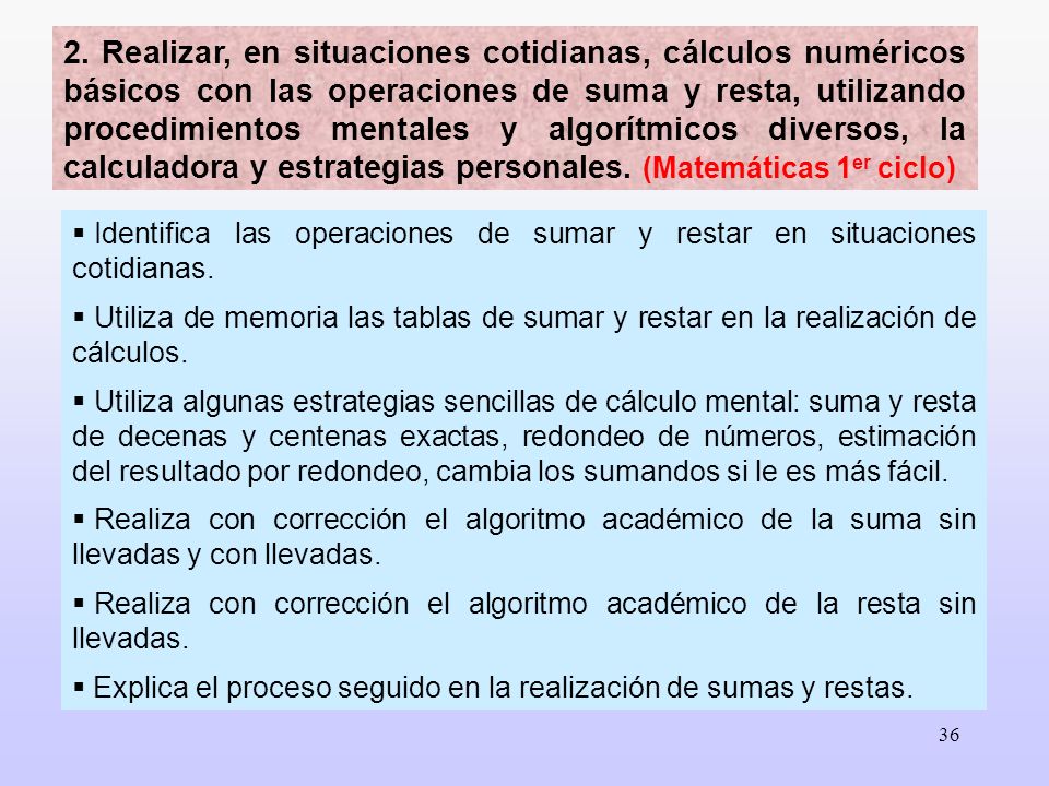 2. Realizar, en situaciones cotidianas, cálculos numéricos básicos con las operaciones de suma y resta, utilizando procedimientos mentales y algorítmicos diversos, la calculadora y estrategias personales. (Matemáticas 1er ciclo)