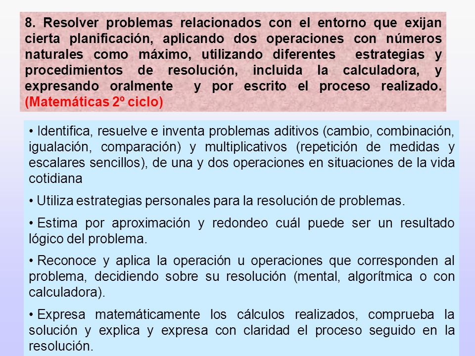 8. Resolver problemas relacionados con el entorno que exijan cierta planificación, aplicando dos operaciones con números naturales como máximo, utilizando diferentes estrategias y procedimientos de resolución, incluida la calculadora, y expresando oralmente y por escrito el proceso realizado. (Matemáticas 2º ciclo)