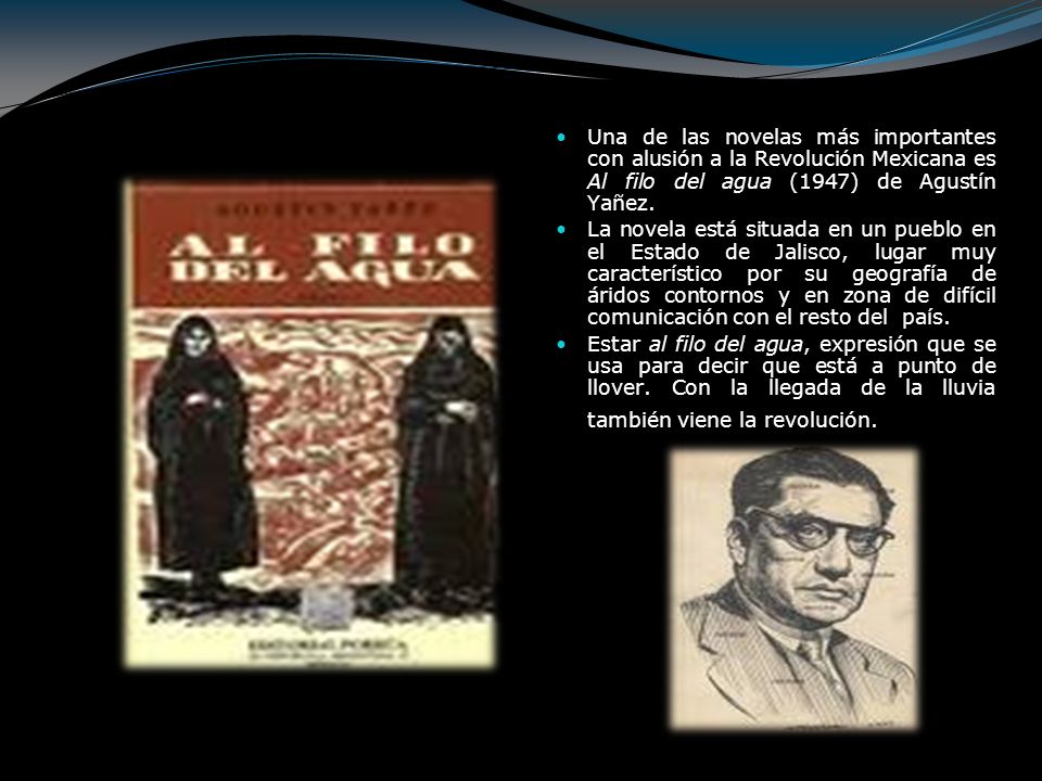 Una de las novelas más importantes con alusión a la Revolución Mexicana es Al filo del agua (1947) de Agustín Yañez.