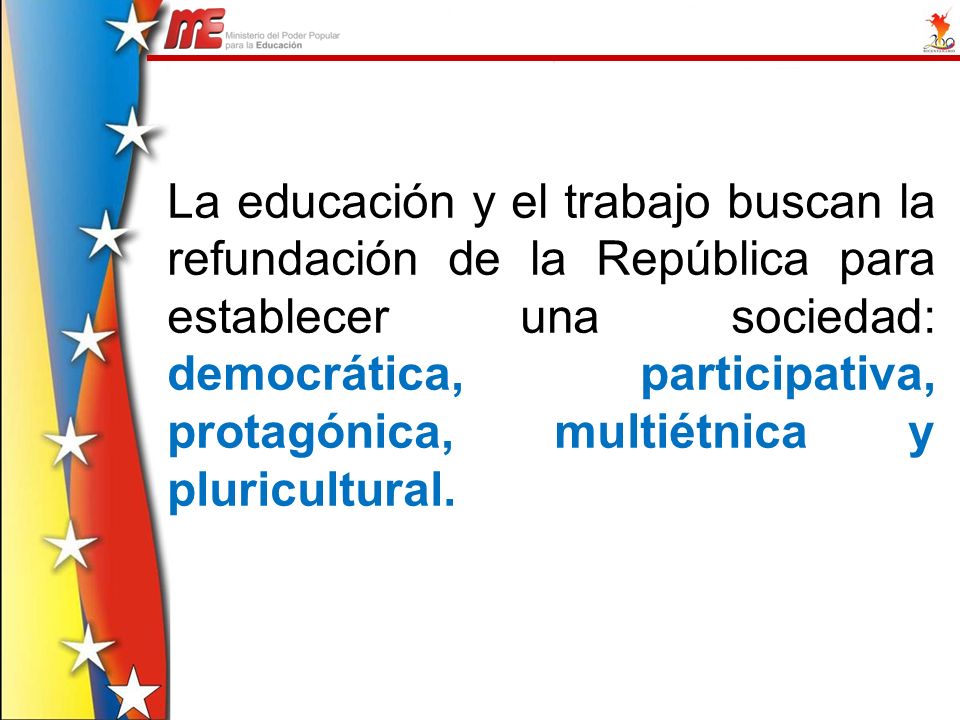 La educación y el trabajo buscan la refundación de la República para establecer una sociedad: democrática, participativa, protagónica, multiétnica y pluricultural.