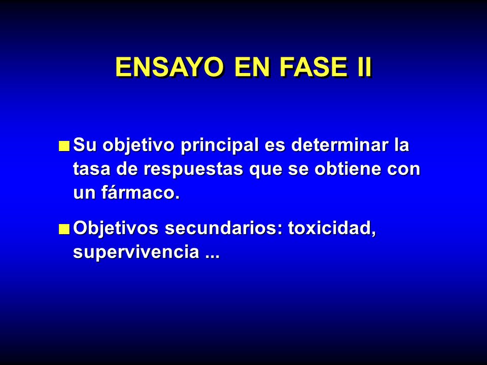 ENSAYO EN FASE II Su objetivo principal es determinar la tasa de respuestas que se obtiene con un fármaco.