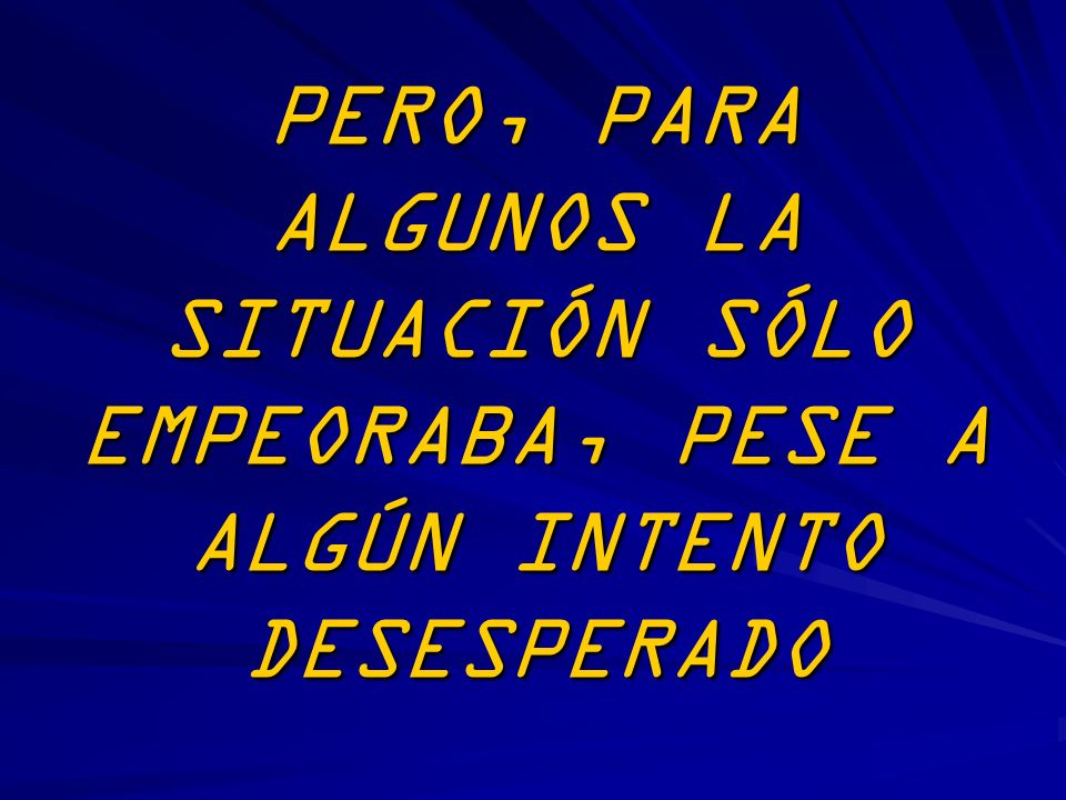 PERO, PARA ALGUNOS LA SITUACIÓN SÓLO EMPEORABA, PESE A ALGÚN INTENTO DESESPERADO