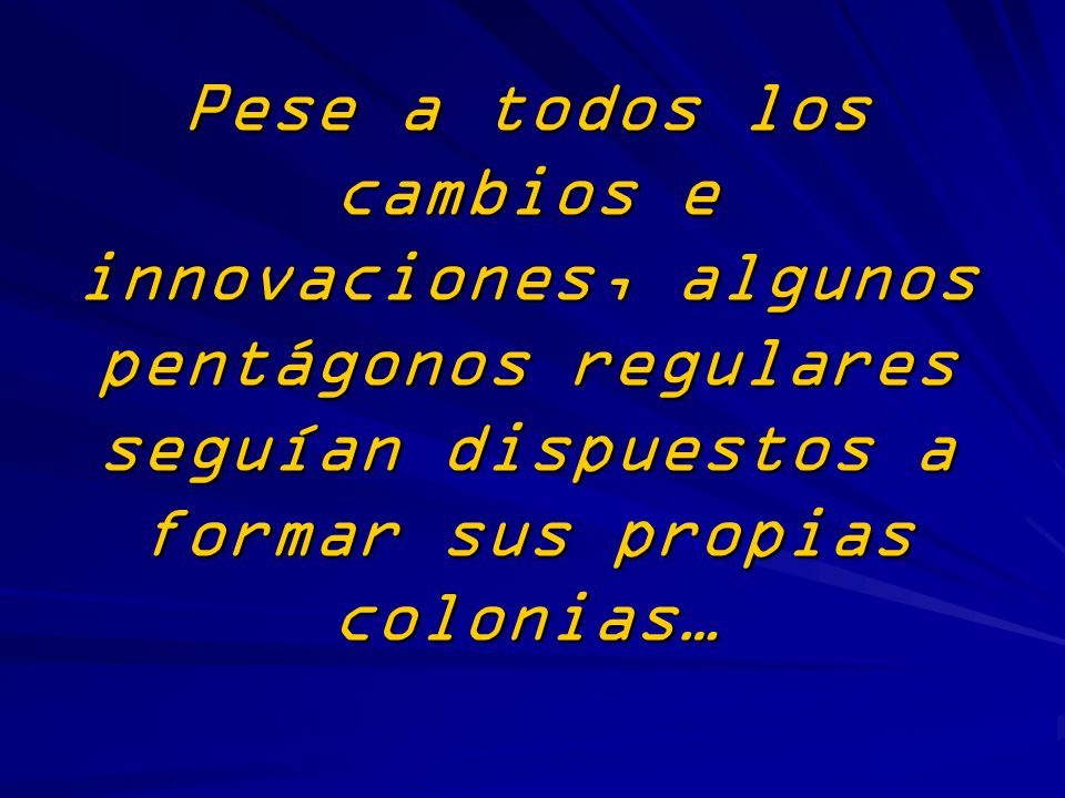 Pese a todos los cambios e innovaciones, algunos pentágonos regulares seguían dispuestos a formar sus propias colonias…