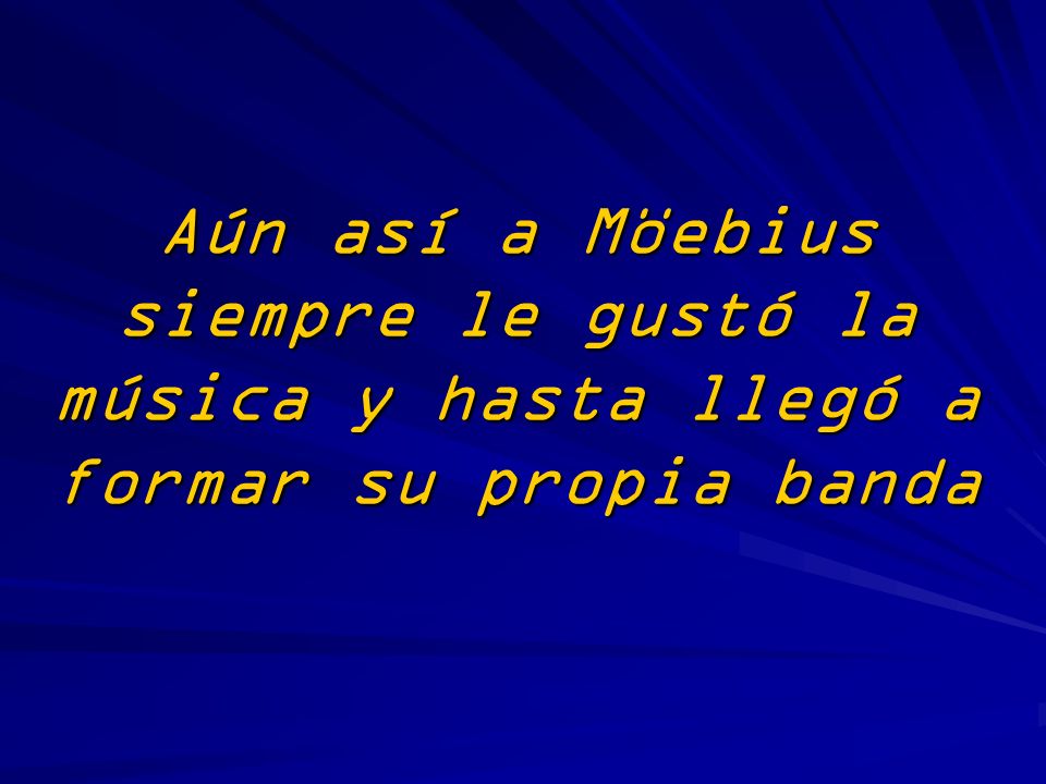 Aún así a Möebius siempre le gustó la música y hasta llegó a formar su propia banda
