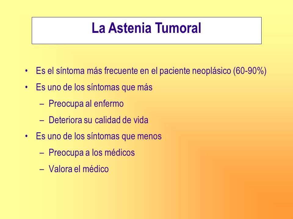 La Astenia Tumoral Es el síntoma más frecuente en el paciente neoplásico (60-90%) Es uno de los síntomas que más.