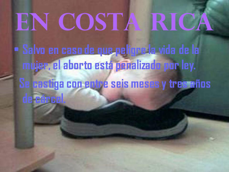 EN COSTA RICA Salvo en caso de que peligre la vida de la mujer, el aborto está penalizado por ley.