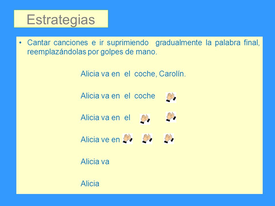 Estrategias Cantar canciones e ir suprimiendo gradualmente la palabra final, reemplazándolas por golpes de mano.