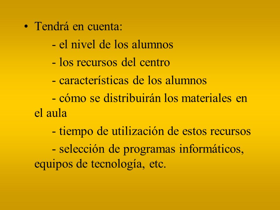 Tendrá en cuenta: - el nivel de los alumnos. - los recursos del centro. - características de los alumnos.