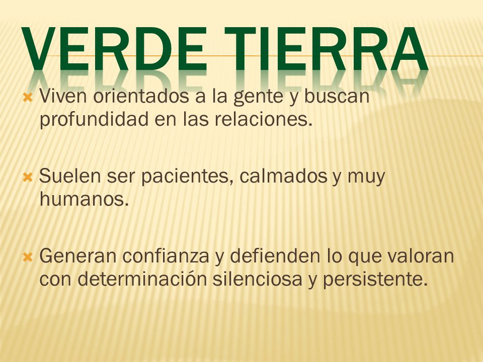Verde Tierra Viven orientados a la gente y buscan profundidad en las relaciones. Suelen ser pacientes, calmados y muy humanos.