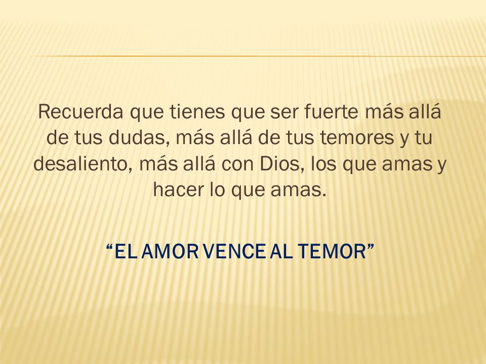 Recuerda que tienes que ser fuerte más allá de tus dudas, más allá de tus temores y tu desaliento, más allá con Dios, los que amas y hacer lo que amas.