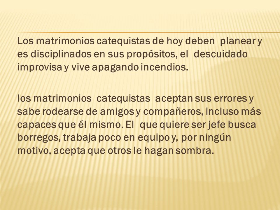 Los matrimonios catequistas de hoy deben planear y es disciplinados en sus propósitos, el descuidado improvisa y vive apagando incendios.