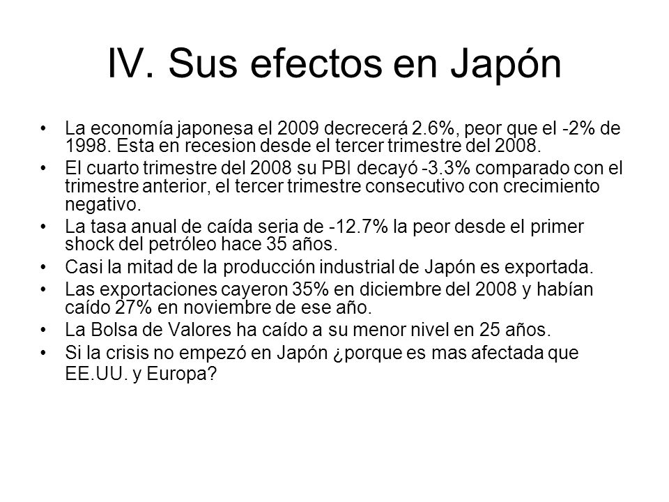 IV. Sus efectos en Japón La economía japonesa el 2009 decrecerá 2.6%, peor que el -2% de Esta en recesion desde el tercer trimestre del