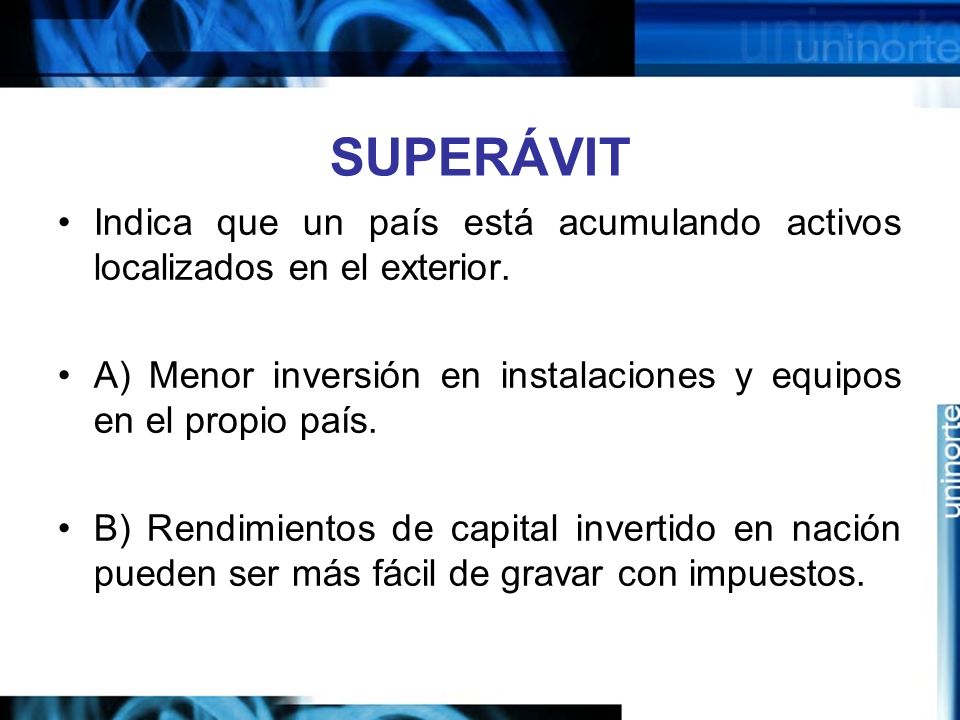 SUPERÁVIT Indica que un país está acumulando activos localizados en el exterior. A) Menor inversión en instalaciones y equipos en el propio país.