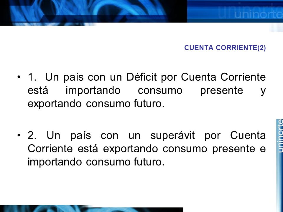 CUENTA CORRIENTE(2) 1. Un país con un Déficit por Cuenta Corriente está importando consumo presente y exportando consumo futuro.
