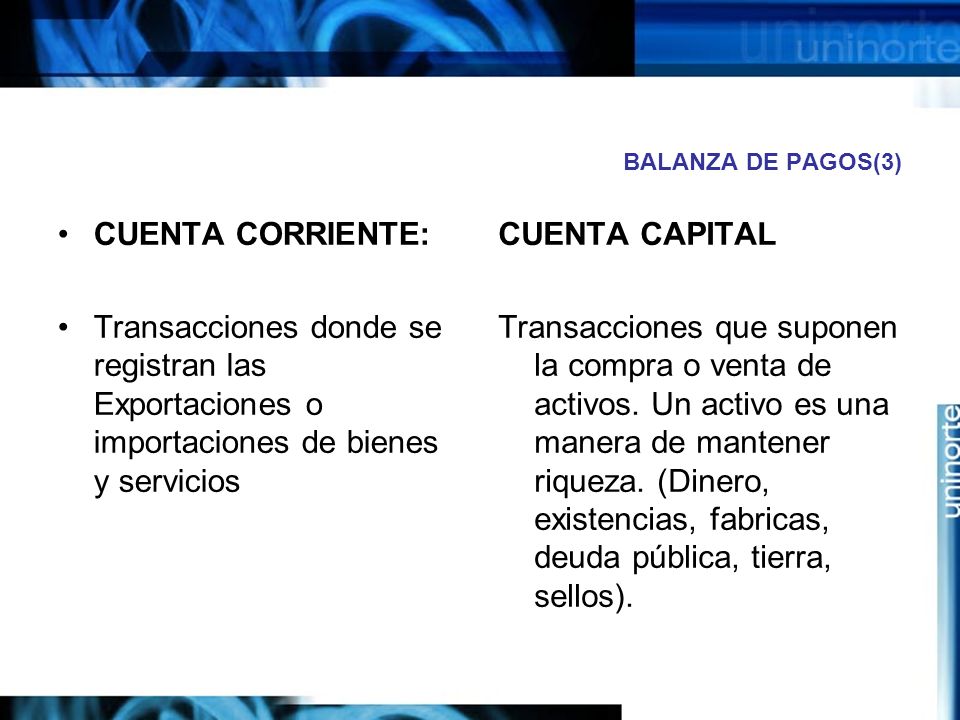 BALANZA DE PAGOS(3) CUENTA CORRIENTE: Transacciones donde se registran las Exportaciones o importaciones de bienes y servicios.