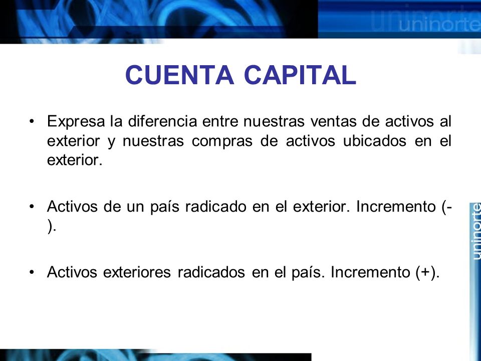 CUENTA CAPITAL Expresa la diferencia entre nuestras ventas de activos al exterior y nuestras compras de activos ubicados en el exterior.