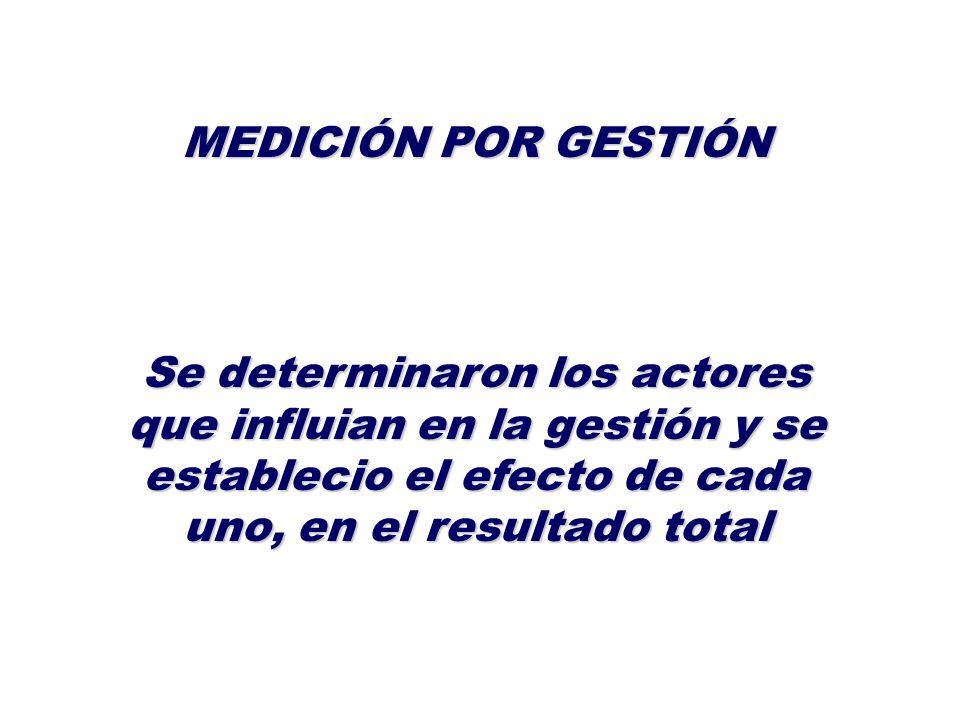MEDICIÓN POR GESTIÓN Se determinaron los actores que influian en la gestión y se establecio el efecto de cada uno, en el resultado total.