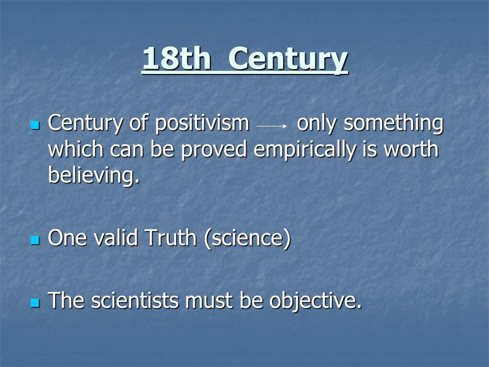 18th Century Century of positivism only something which can be proved empirically is worth believing.