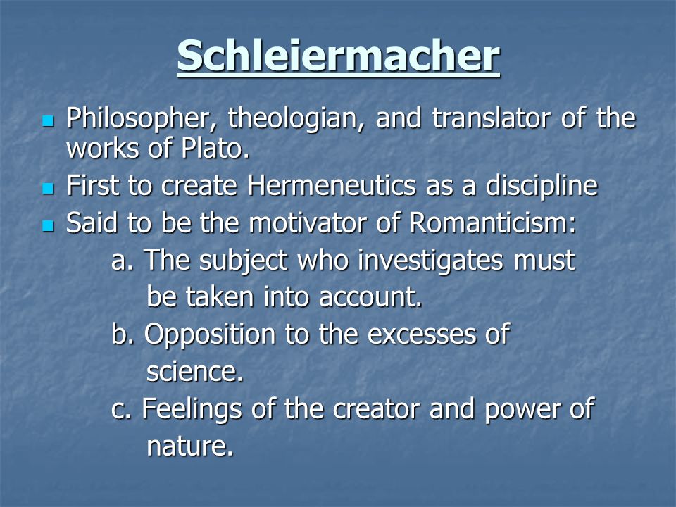 Schleiermacher Philosopher, theologian, and translator of the works of Plato. First to create Hermeneutics as a discipline.