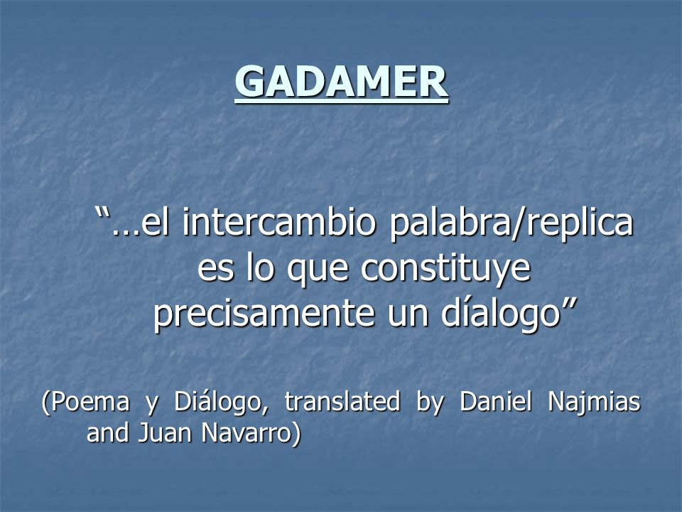 GADAMER …el intercambio palabra/replica es lo que constituye precisamente un díalogo