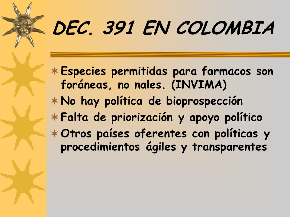 DEC. 391 EN COLOMBIA Especies permitidas para farmacos son foráneas, no nales. (INVIMA) No hay política de bioprospección.