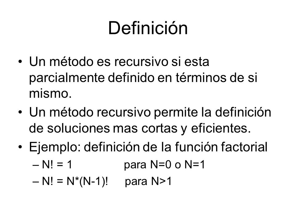 Definición Un método es recursivo si esta parcialmente definido en términos de si mismo.