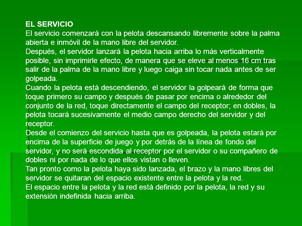 EL SERVICIO El servicio comenzará con la pelota descansando libremente sobre la palma abierta e inmóvil de la mano libre del servidor.