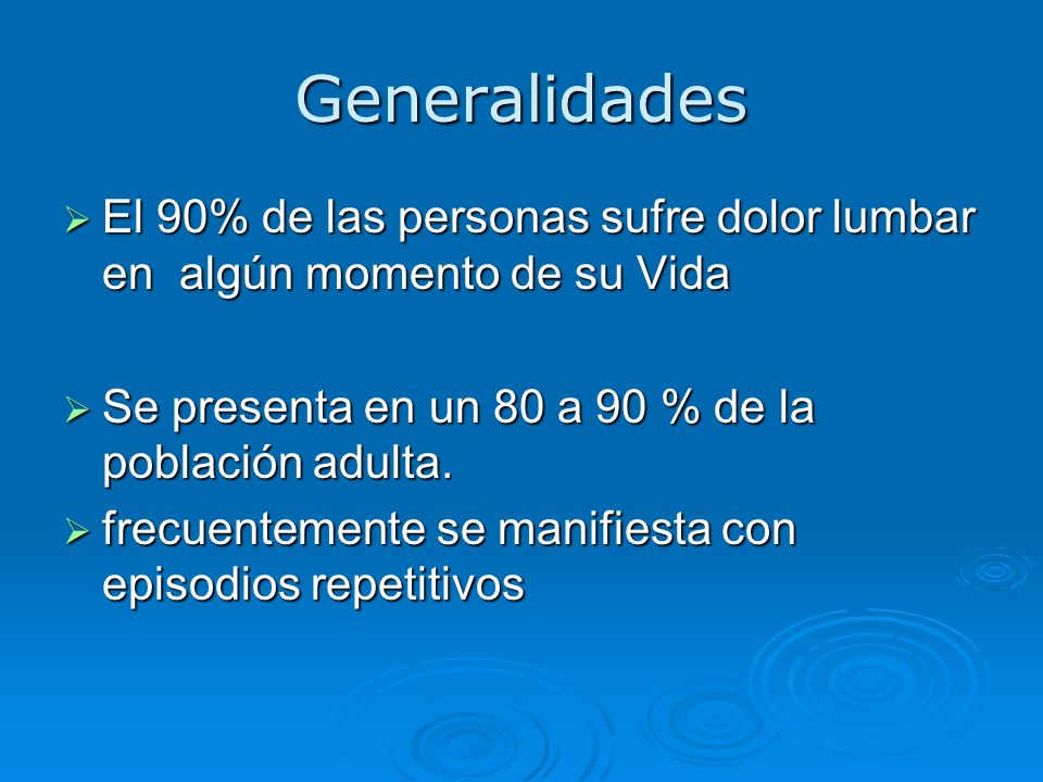 Generalidades El 90% de las personas sufre dolor lumbar en algún momento de su Vida. Se presenta en un 80 a 90 % de la población adulta.