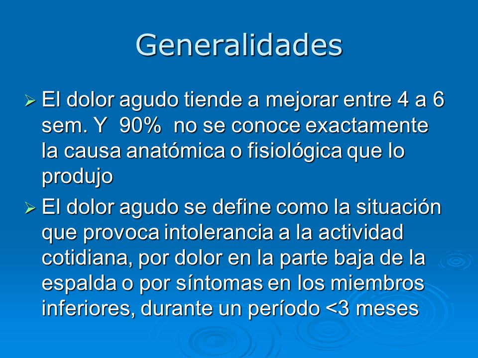 Generalidades El dolor agudo tiende a mejorar entre 4 a 6 sem. Y 90% no se conoce exactamente la causa anatómica o fisiológica que lo produjo.