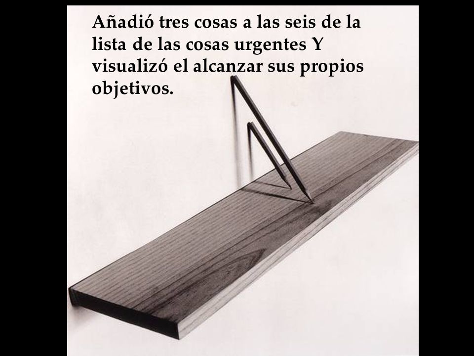 Añadió tres cosas a las seis de la lista de las cosas urgentes Y visualizó el alcanzar sus propios objetivos.