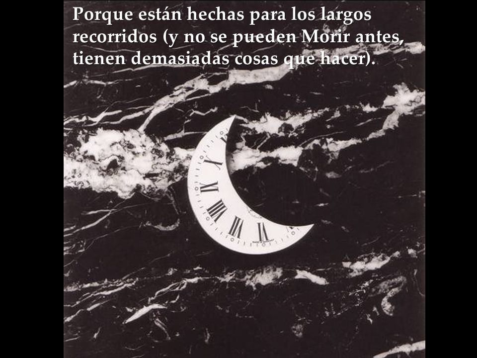 Porque están hechas para los largos recorridos (y no se pueden Morir antes, tienen demasiadas cosas que hacer).