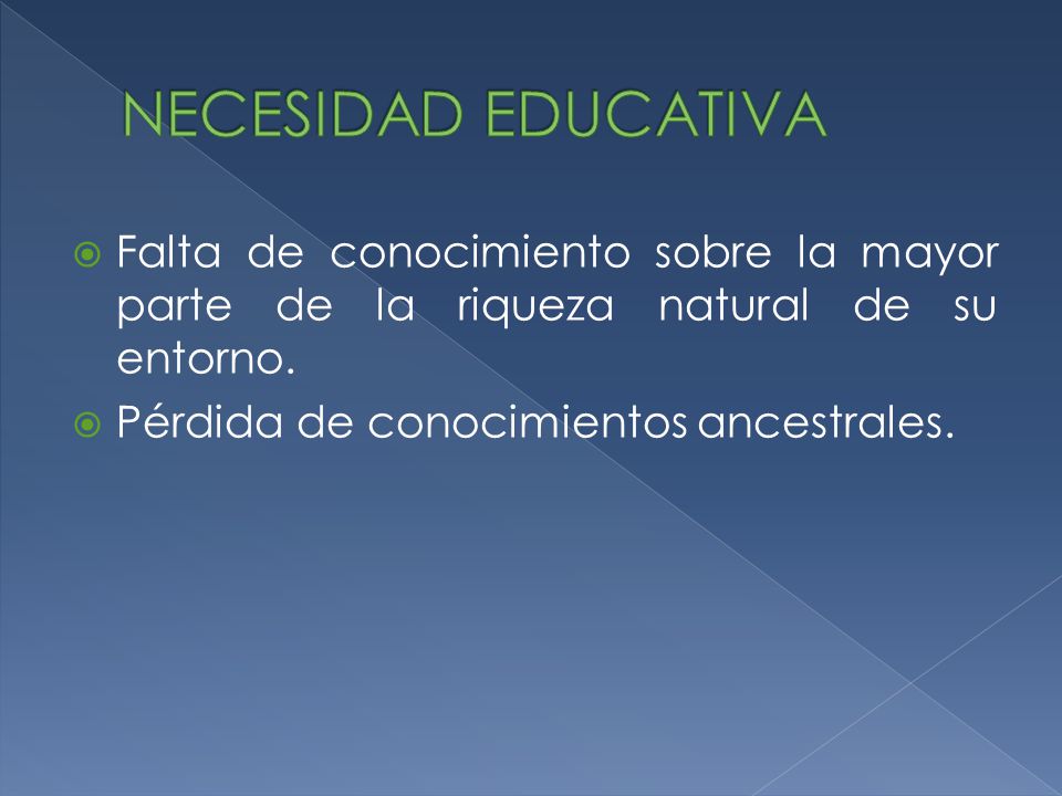 NECESIDAD EDUCATIVA Falta de conocimiento sobre la mayor parte de la riqueza natural de su entorno.