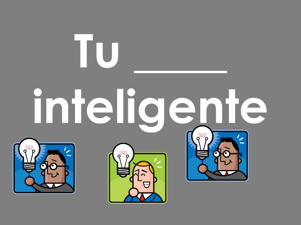 Tu ____ inteligente
